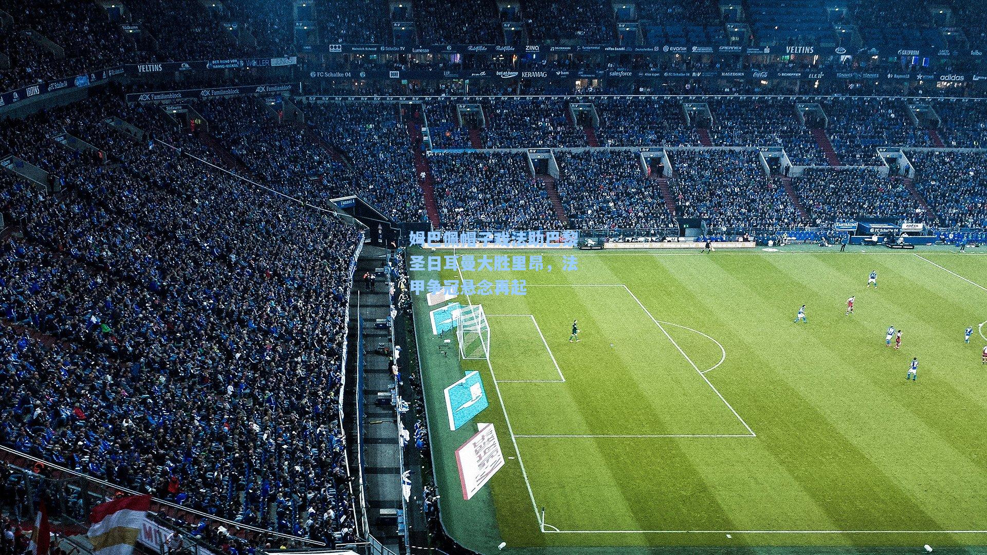 姆巴佩帽子戏法助巴黎圣日耳曼大胜里昂，法甲争冠悬念再起