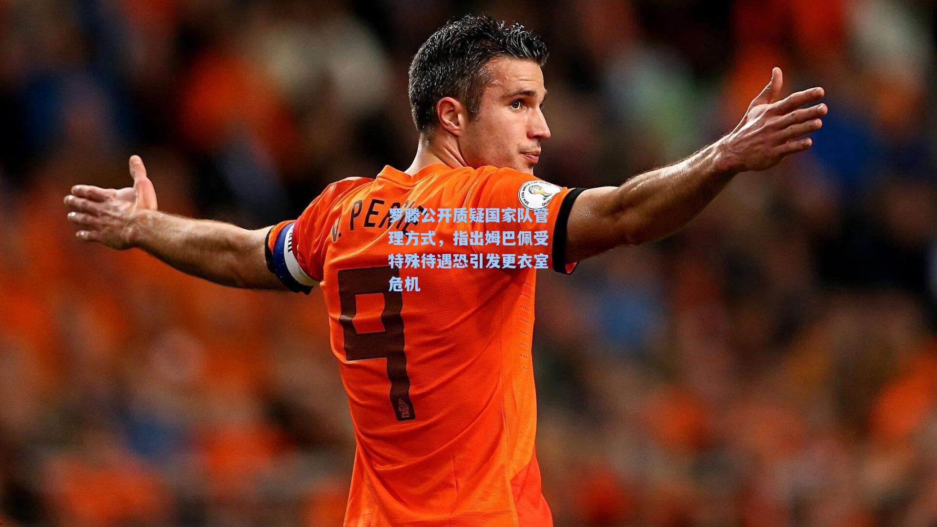 罗滕公开质疑国家队管理方式，指出姆巴佩受特殊待遇恐引发更衣室危机