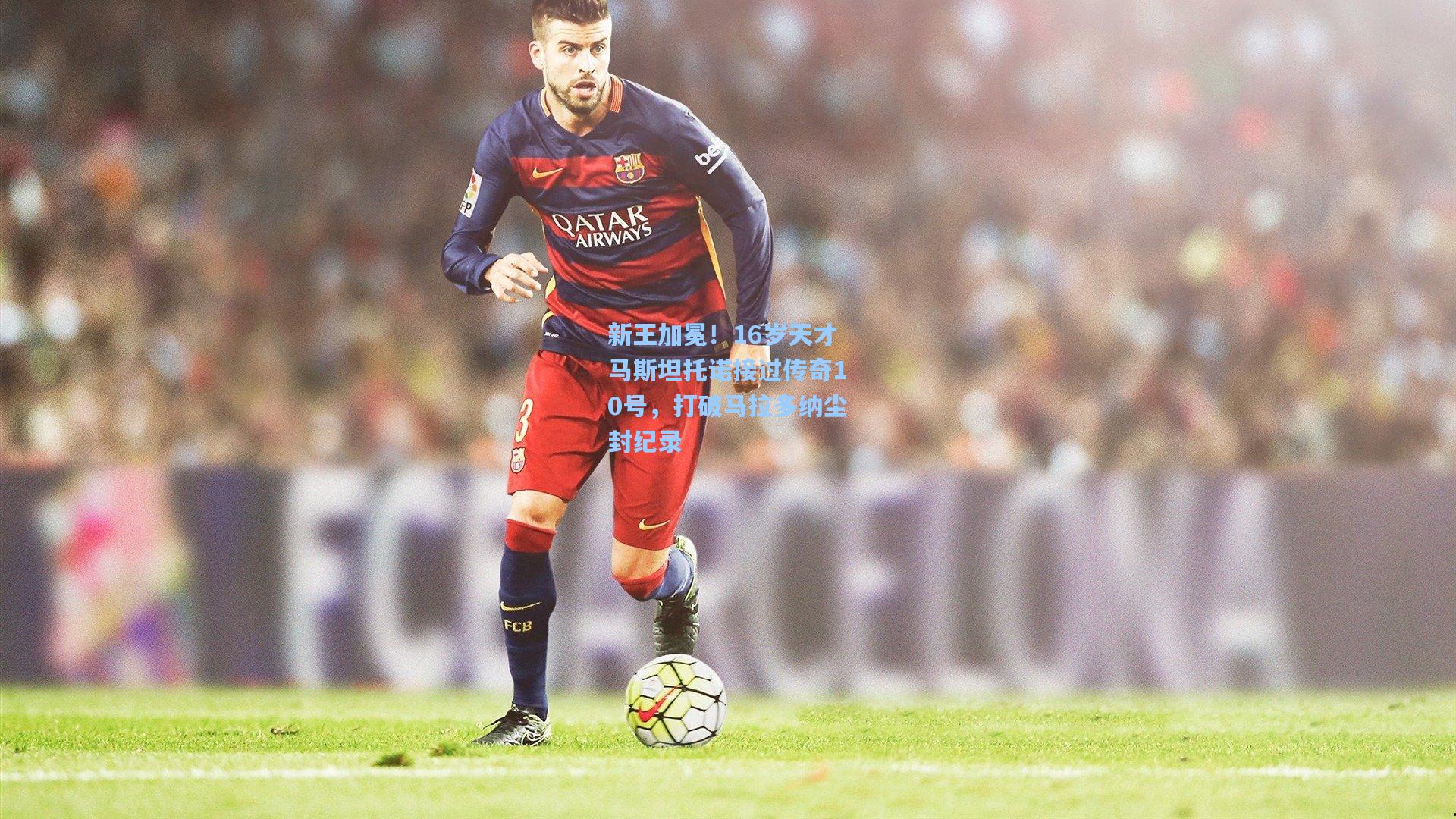 新王加冕！16岁天才马斯坦托诺接过传奇10号，打破马拉多纳尘封纪录