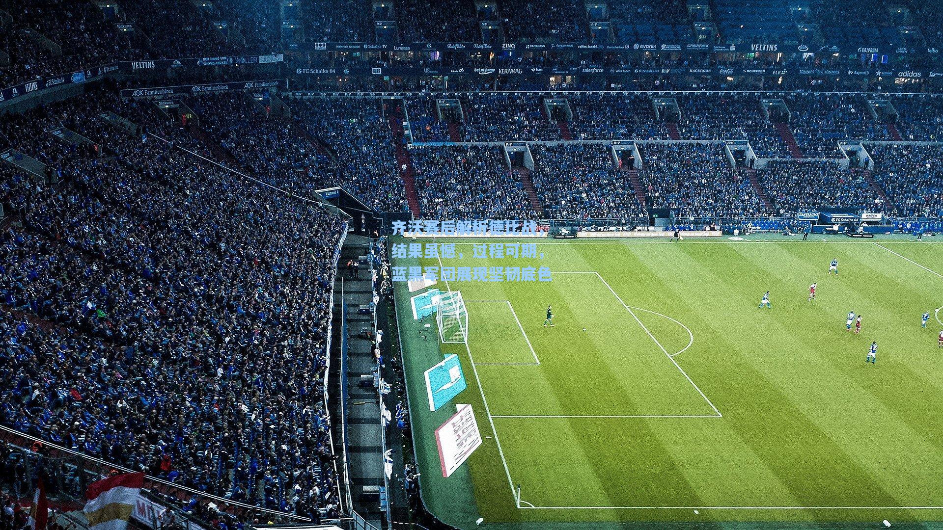 齐沃赛后解析德比战,结果虽憾,过程可期,蓝黑军团展现坚韧底色