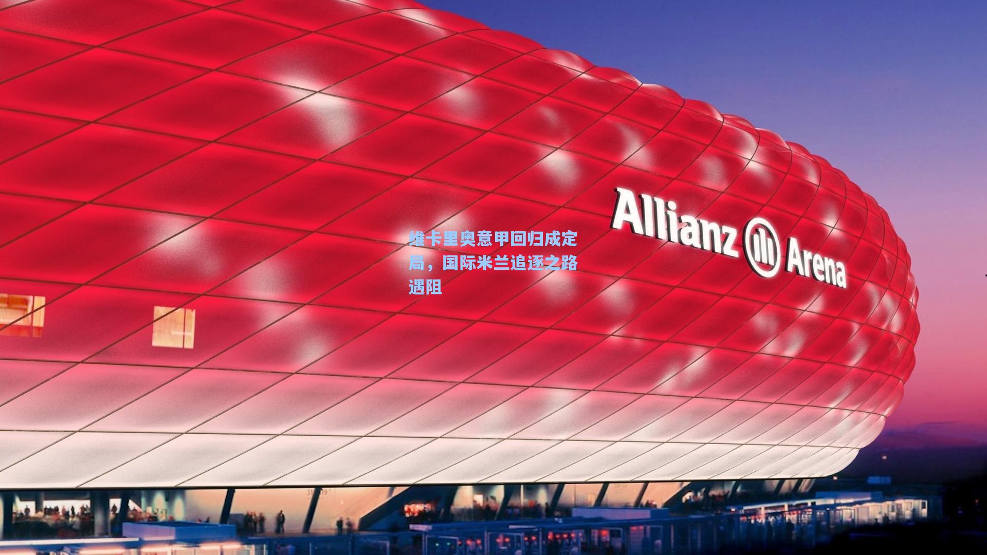 维卡里奥意甲回归成定局，国际米兰追逐之路遇阻