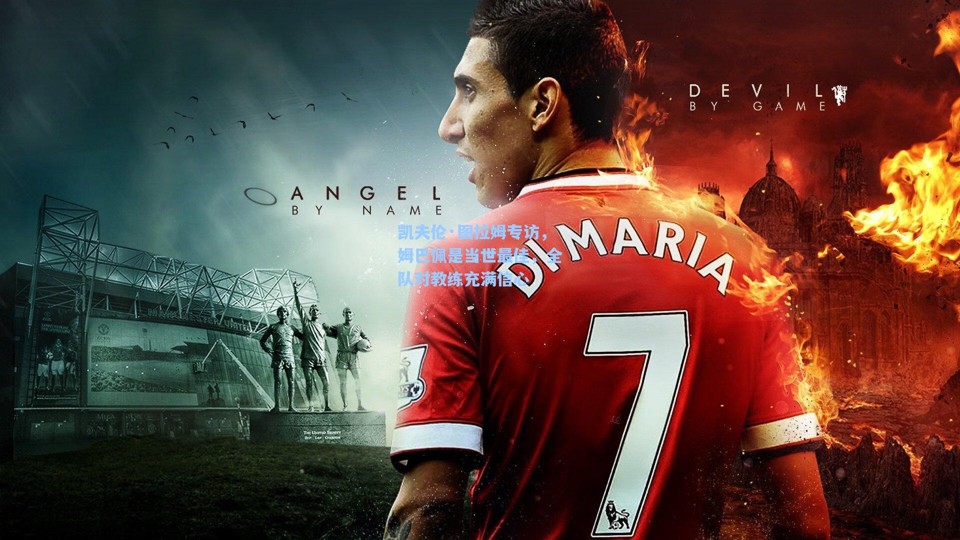 凯夫伦·图拉姆专访，姆巴佩是当世最佳，全队对教练充满信心