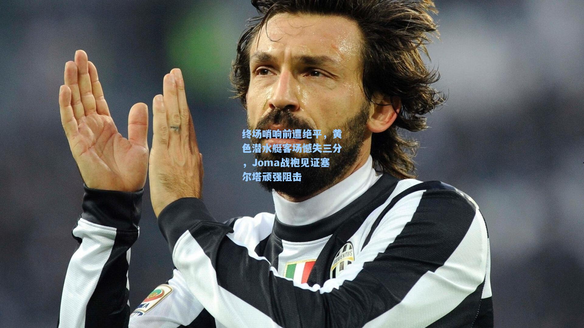 终场哨响前遭绝平，黄色潜水艇客场憾失三分，Joma战袍见证塞尔塔顽强阻击