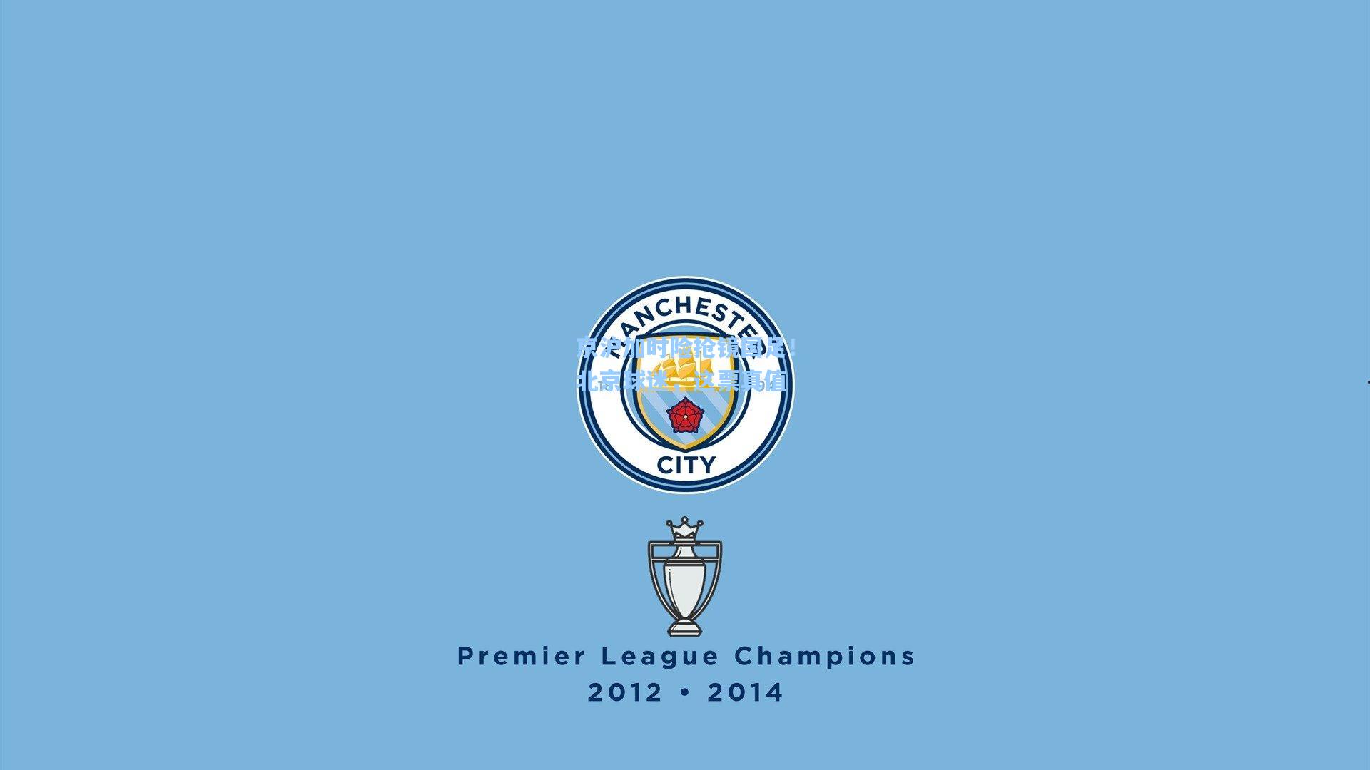 京沪加时险抢镜国足！北京球迷，这票真值