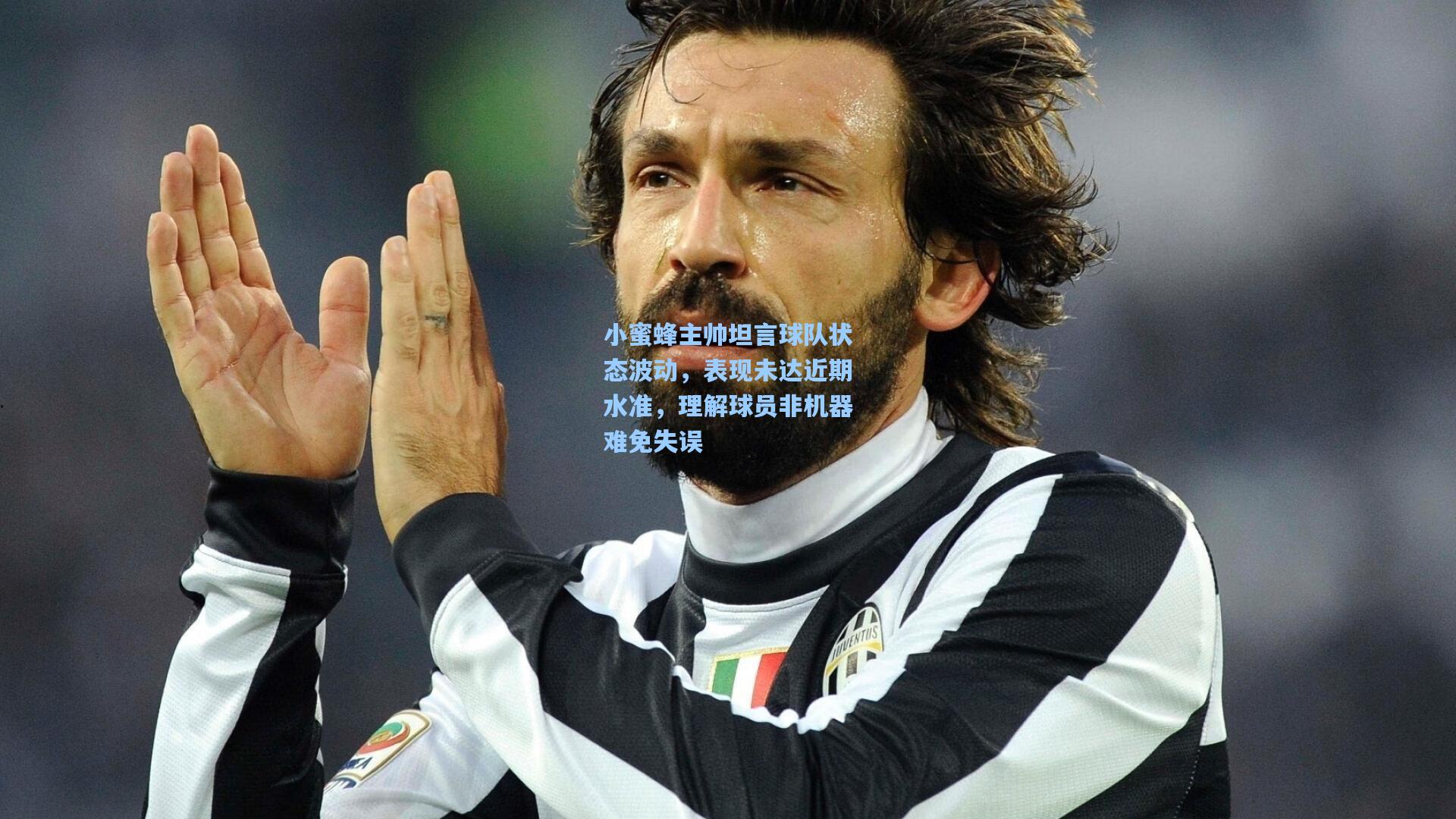 小蜜蜂主帅坦言球队状态波动，表现未达近期水准，理解球员非机器难免失误