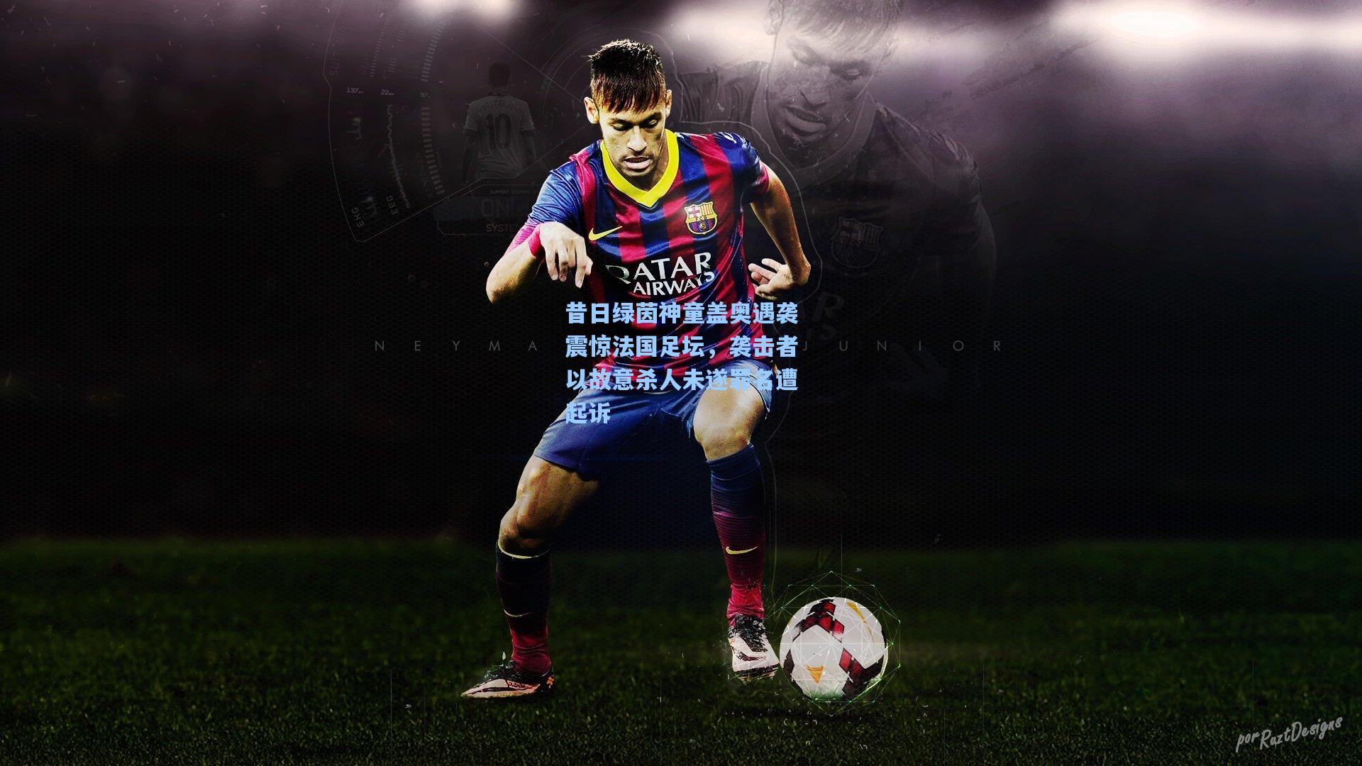 昔日绿茵神童盖奥遇袭震惊法国足坛，袭击者以故意杀人未遂罪名遭起诉