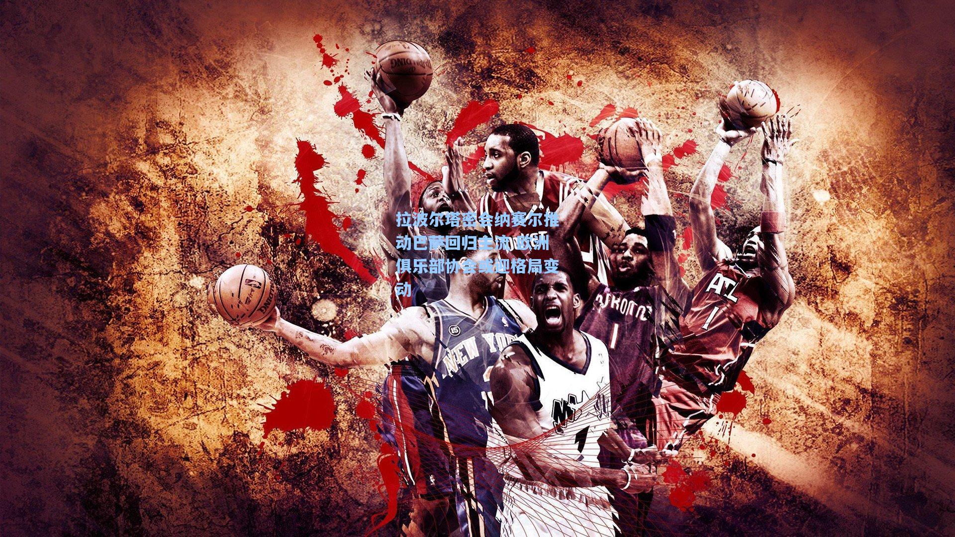 拉波尔塔密会纳赛尔推动巴萨回归主流 欧洲俱乐部协会或迎格局变动