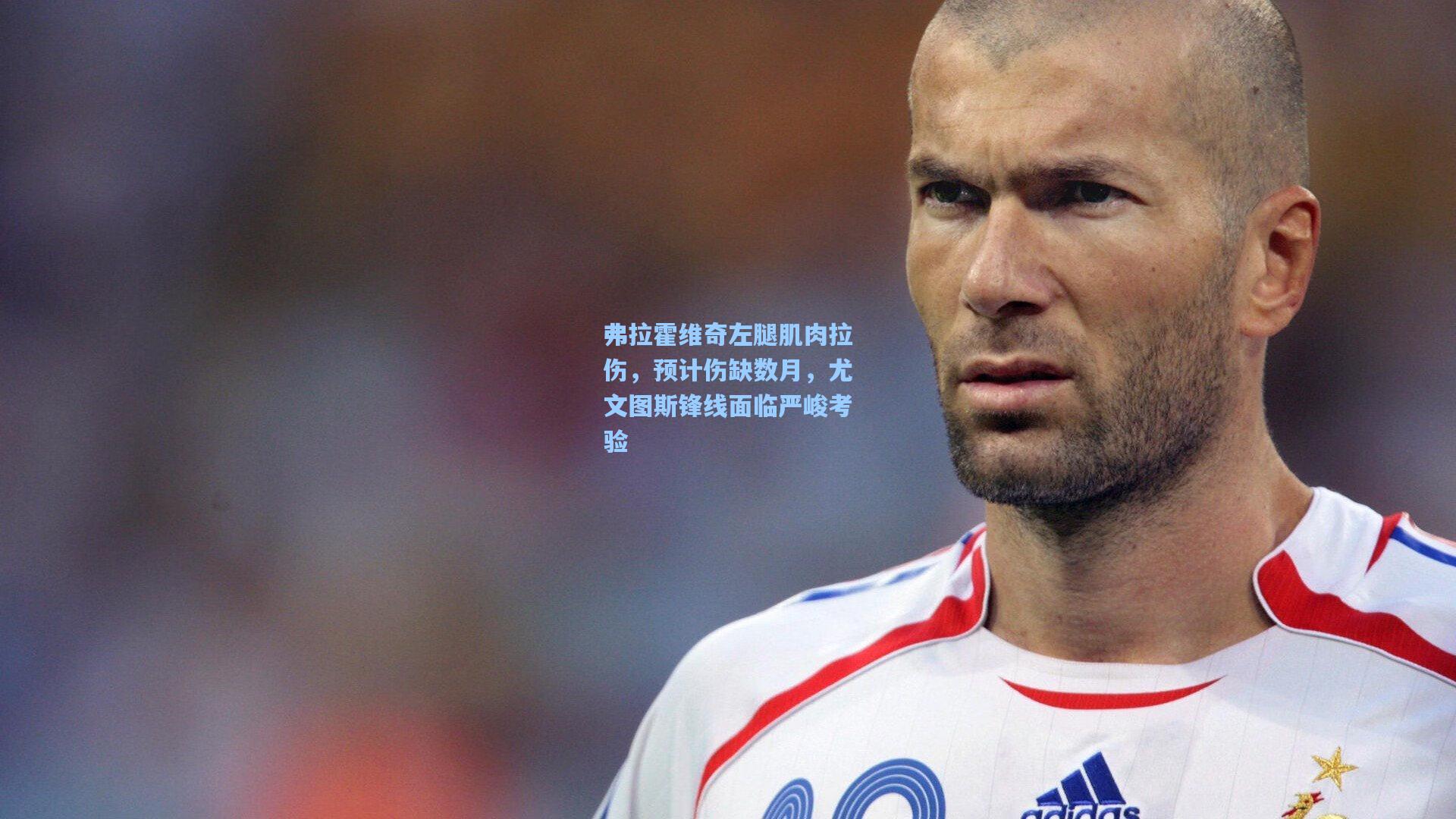 弗拉霍维奇左腿肌肉拉伤，预计伤缺数月，尤文图斯锋线面临严峻考验