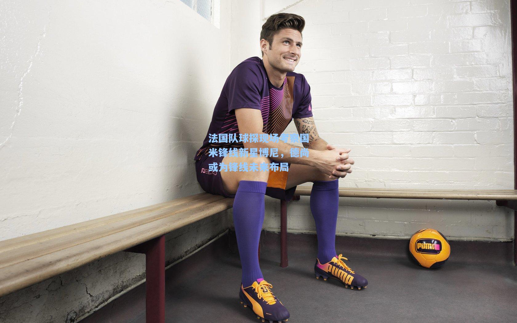 法国队球探现场考察国米锋线新星博尼，德尚或为锋线未来布局