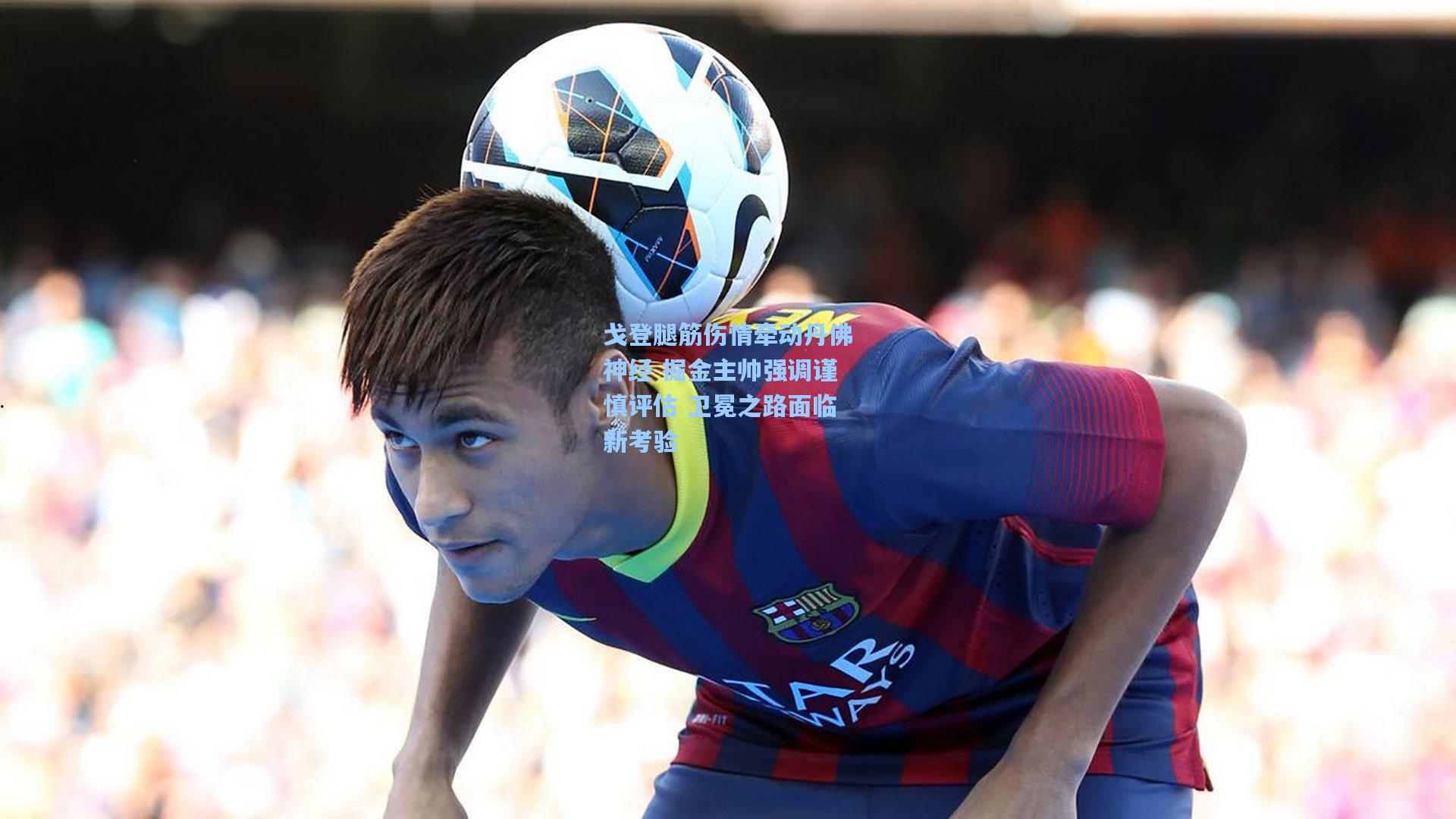 戈登腿筋伤情牵动丹佛神经 掘金主帅强调谨慎评估 卫冕之路面临新考验