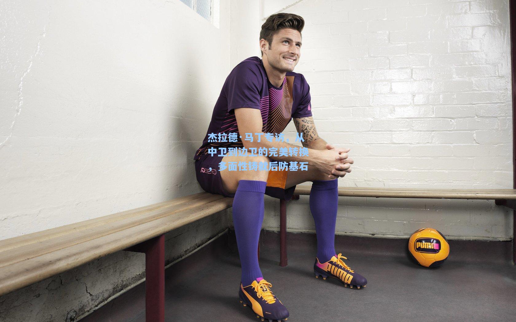 杰拉德·马丁专访，从中卫到边卫的完美转换，多面性铸就后防基石