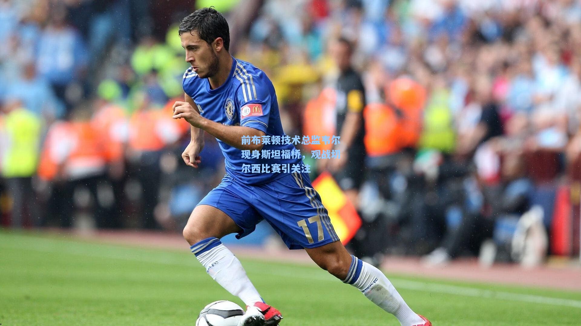 前布莱顿技术总监韦尔现身斯坦福桥，观战切尔西比赛引关注