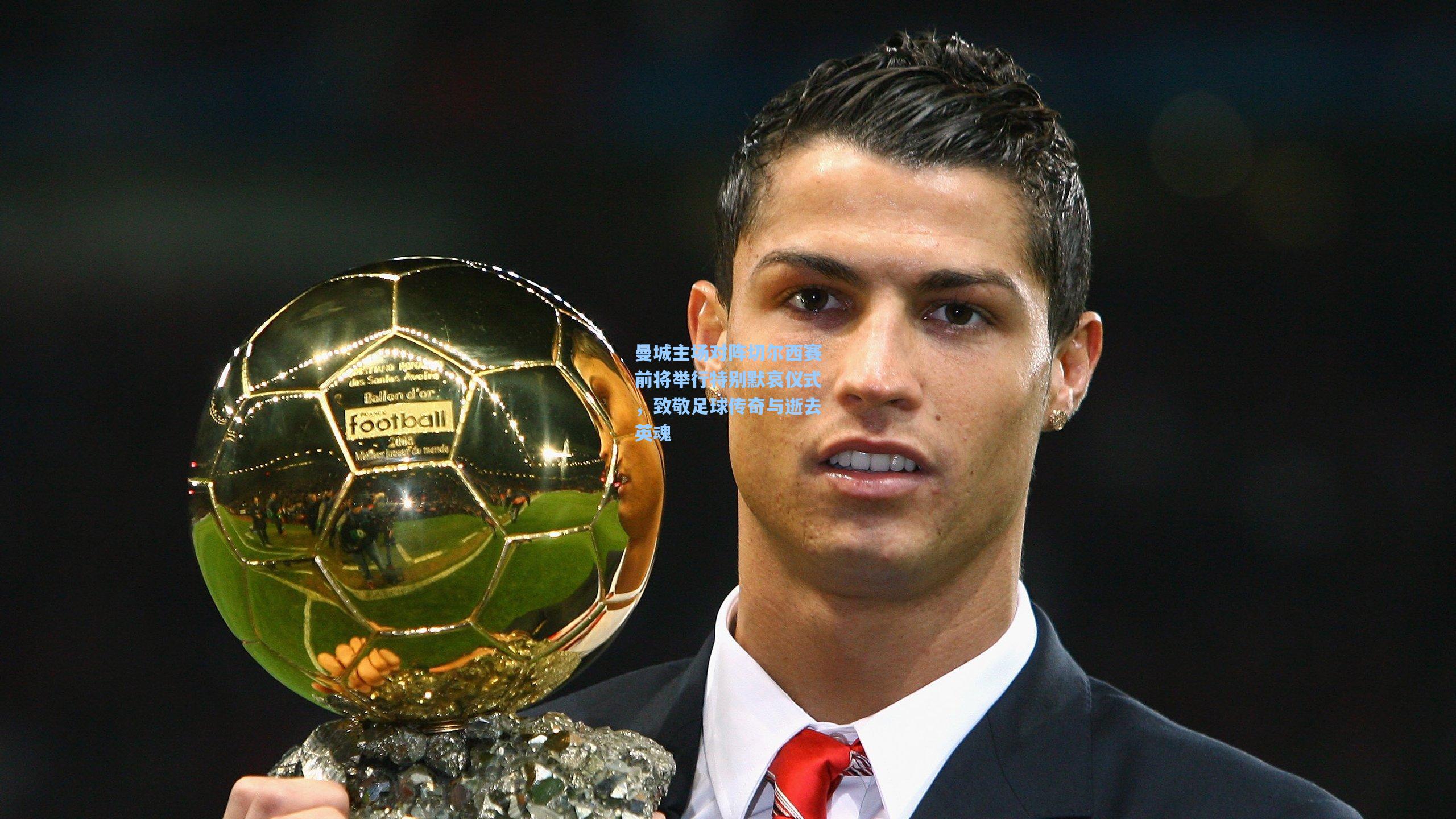 曼城主场对阵切尔西赛前将举行特别默哀仪式，致敬足球传奇与逝去英魂