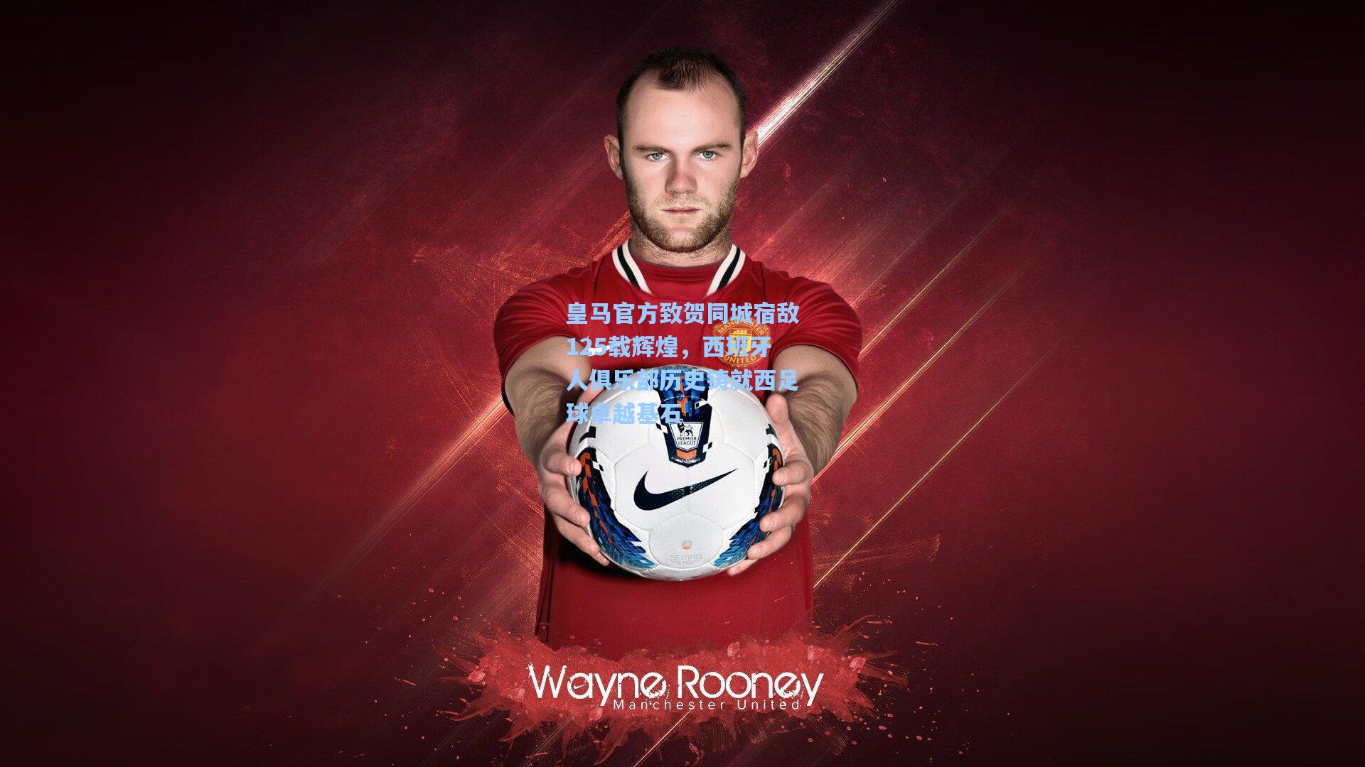 皇马官方致贺同城宿敌125载辉煌，西班牙人俱乐部历史铸就西足球卓越基石