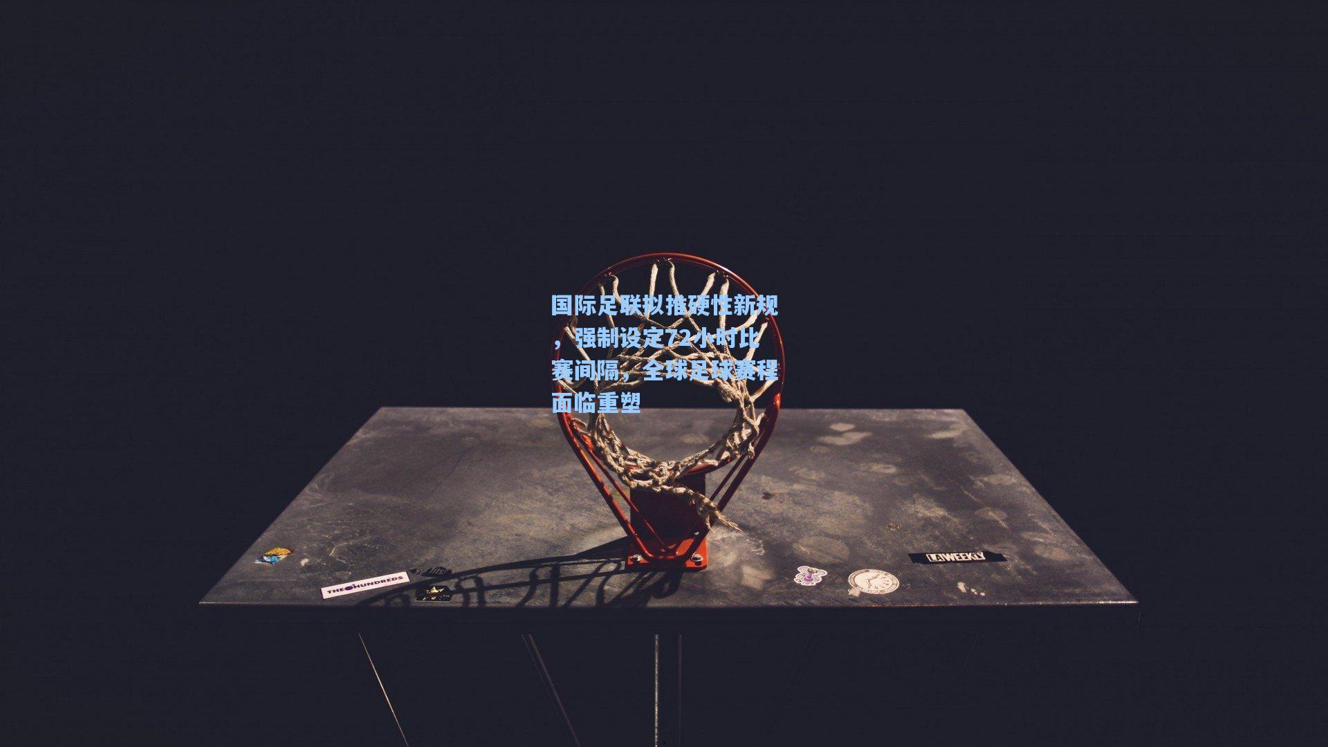 国际足联拟推硬性新规，强制设定72小时比赛间隔，全球足球赛程面临重塑