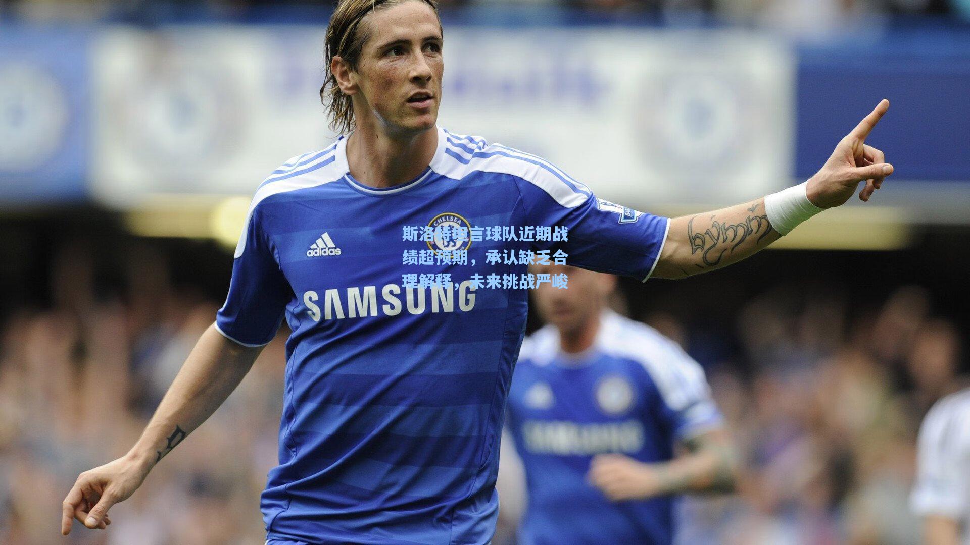 斯洛特坦言球队近期战绩超预期,承认缺乏合理解释,未来挑战严峻