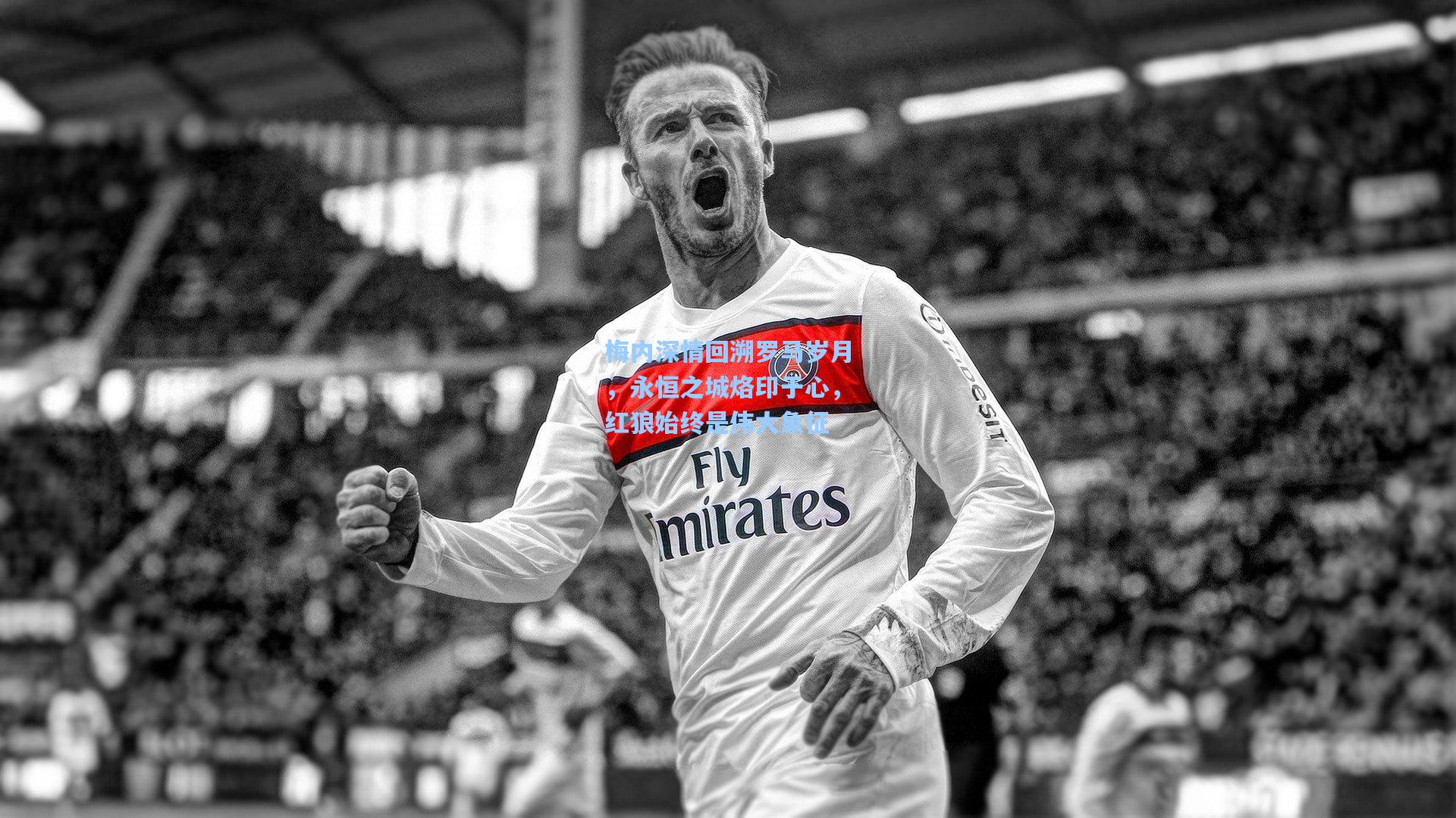 梅内深情回溯罗马岁月，永恒之城烙印于心，红狼始终是伟大象征