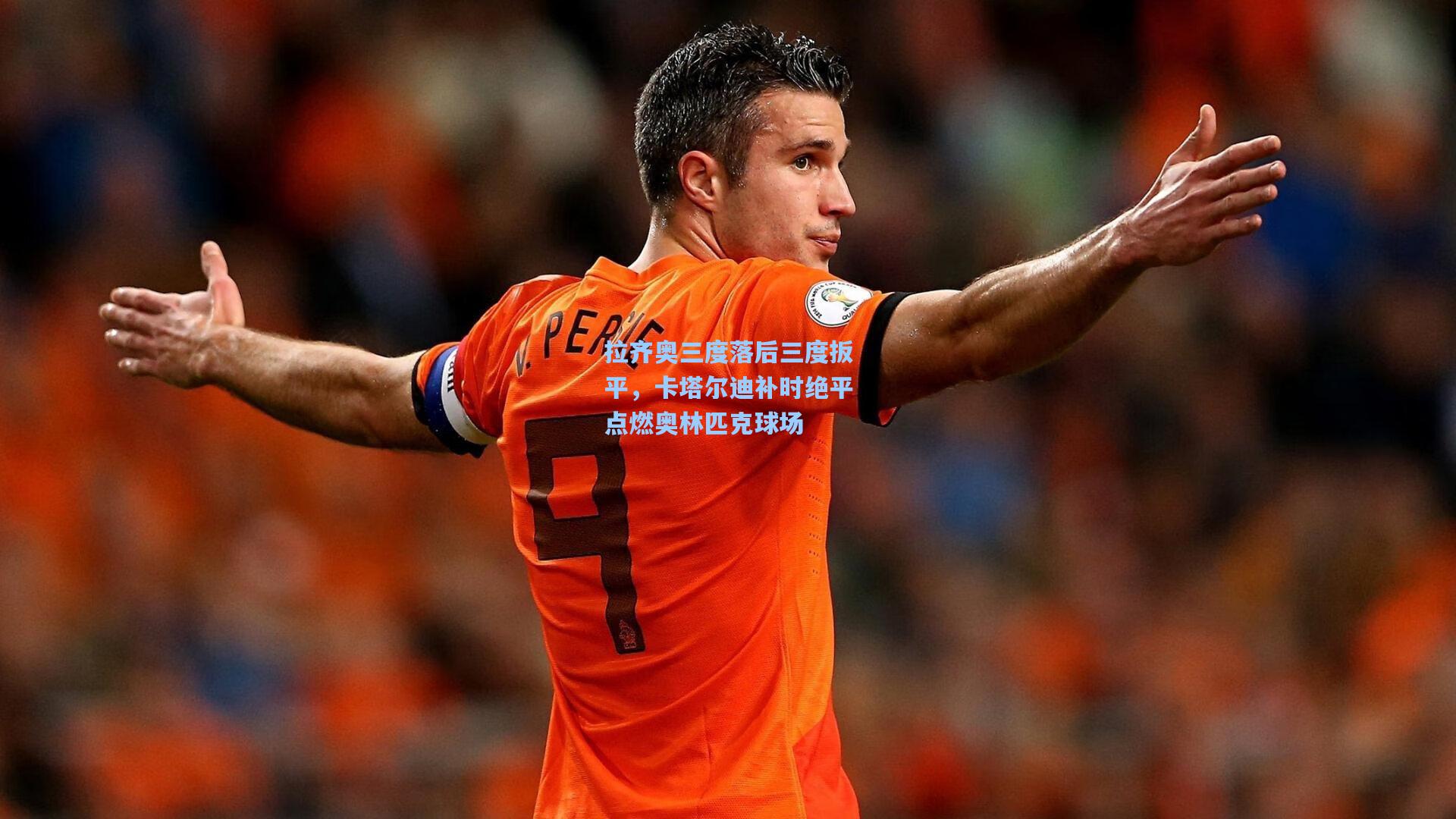 拉齐奥三度落后三度扳平，卡塔尔迪补时绝平点燃奥林匹克球场
