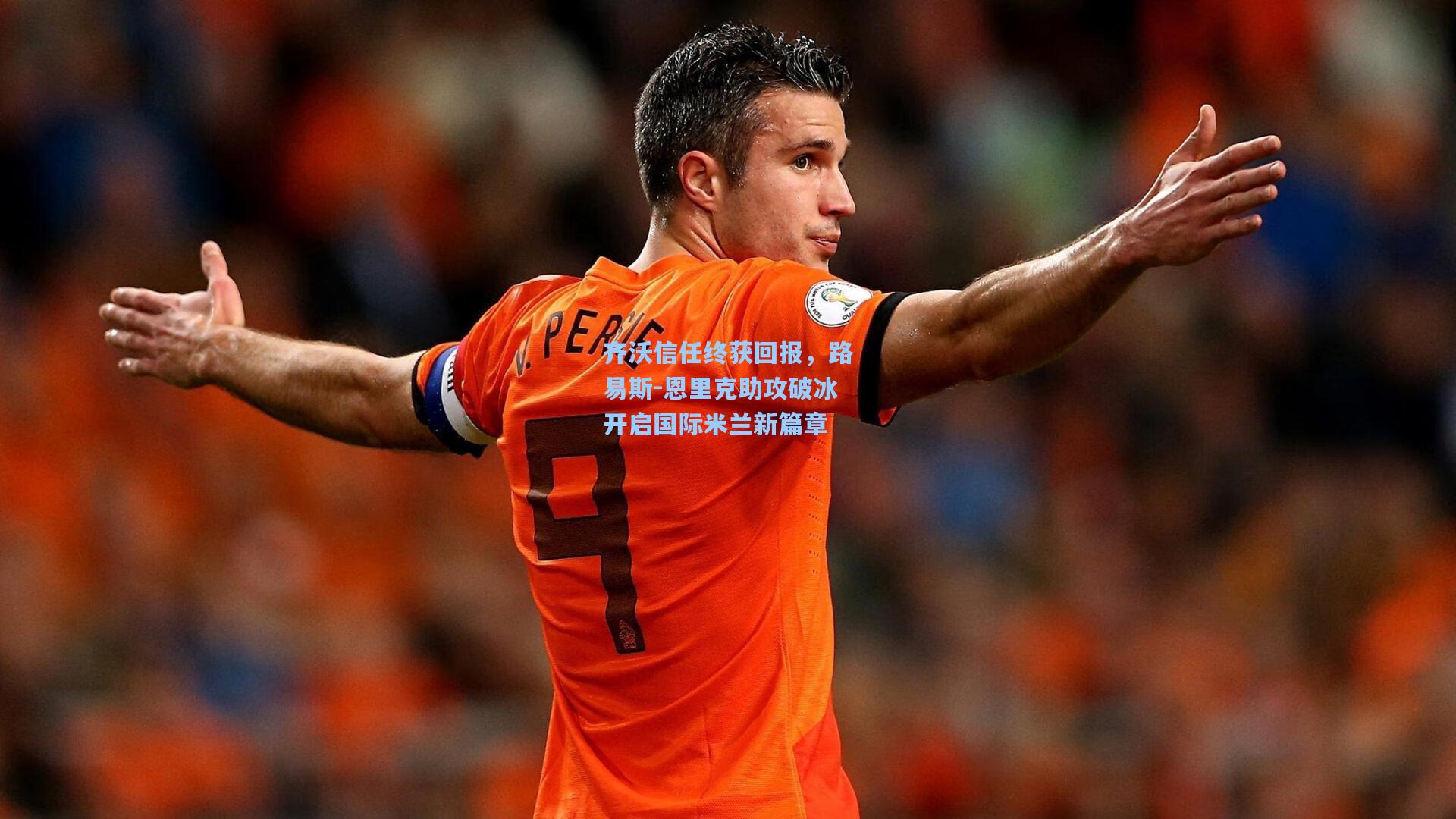 齐沃信任终获回报，路易斯-恩里克助攻破冰开启国际米兰新篇章