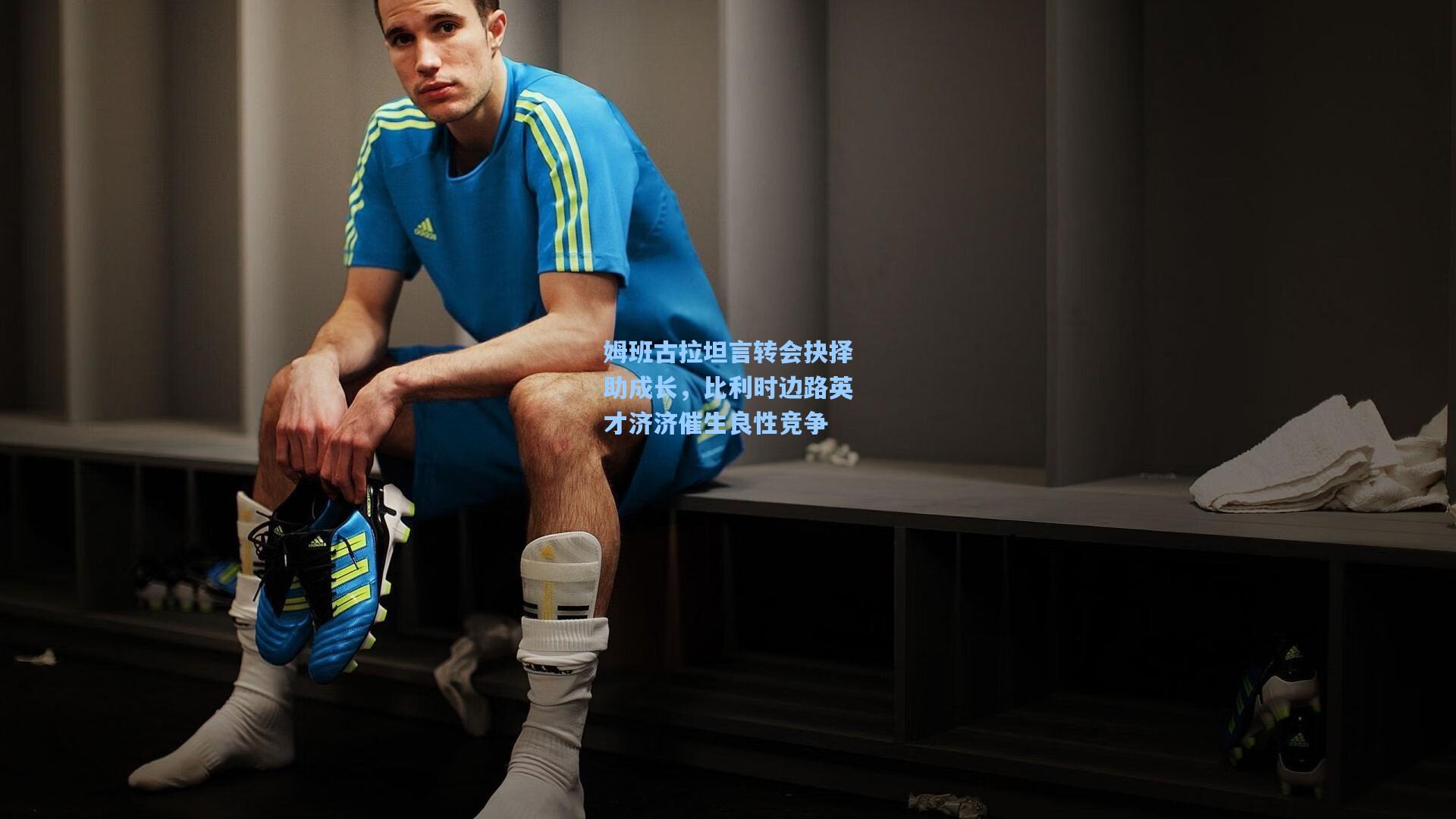 姆班古拉坦言转会抉择助成长，比利时边路英才济济催生良性竞争